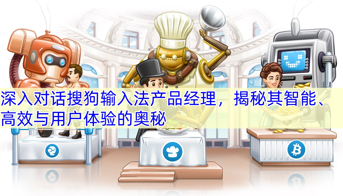 深入对话搜狗输入法产品经理，揭秘其智能、高效与用户体验的奥秘